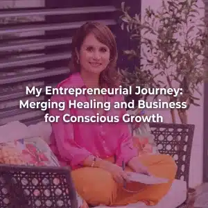 My Entrepreneurial Journey: Merging Healing and Business for Conscious Growth